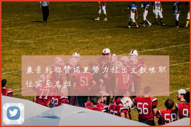 康奈利称赞诺里努力付出主教练职位实至名归