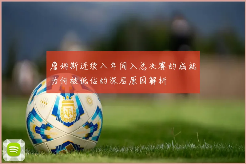 詹姆斯连续八年闯入总决赛的成就为何被低估的深层原因解析