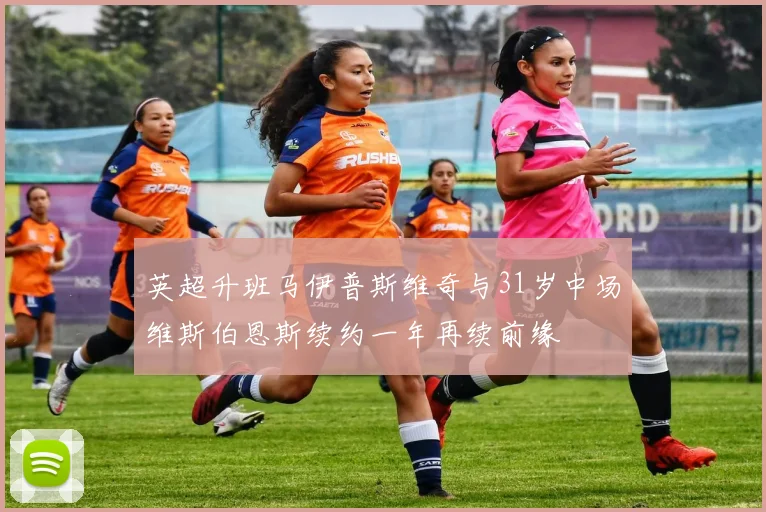 英超升班马伊普斯维奇与31岁中场维斯伯恩斯续约一年再续前缘