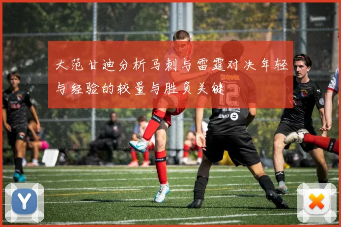 大范甘迪分析马刺与雷霆对决年轻与经验的较量与胜负关键