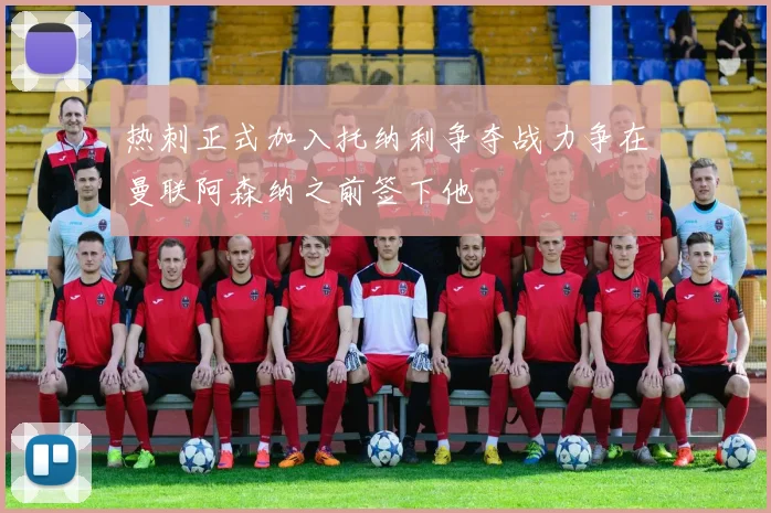 热刺正式加入托纳利争夺战力争在曼联阿森纳之前签下他