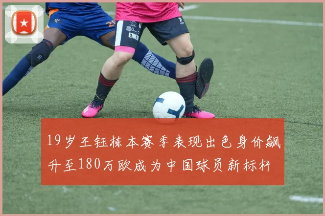 19岁王钰栋本赛季表现出色身价飙升至180万欧成为中国球员新标杆