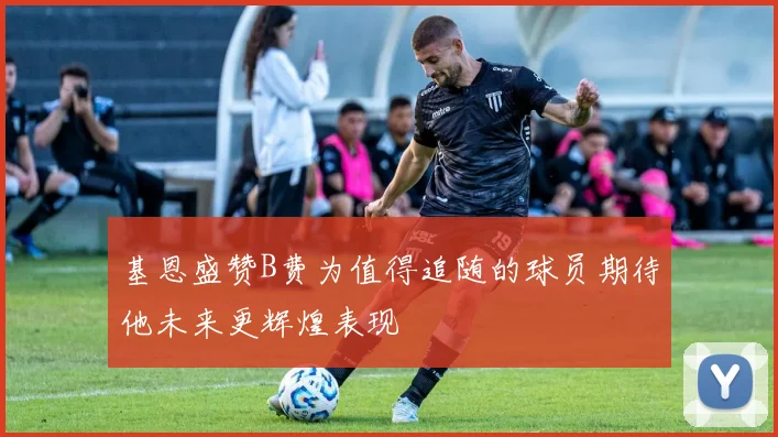 基恩盛赞B费为值得追随的球员期待他未来更辉煌表现