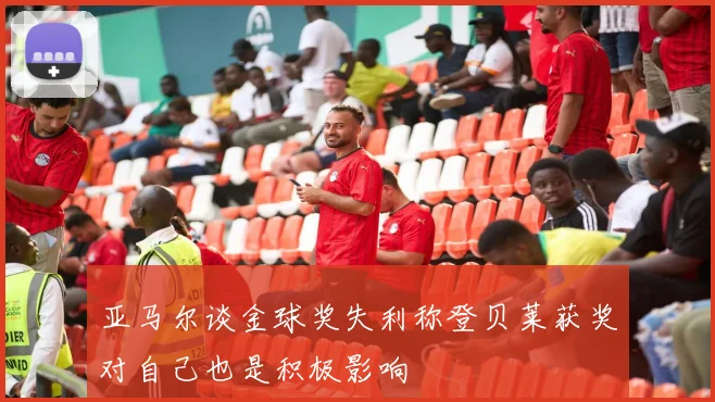 亚马尔谈金球奖失利称登贝莱获奖对自己也是积极影响