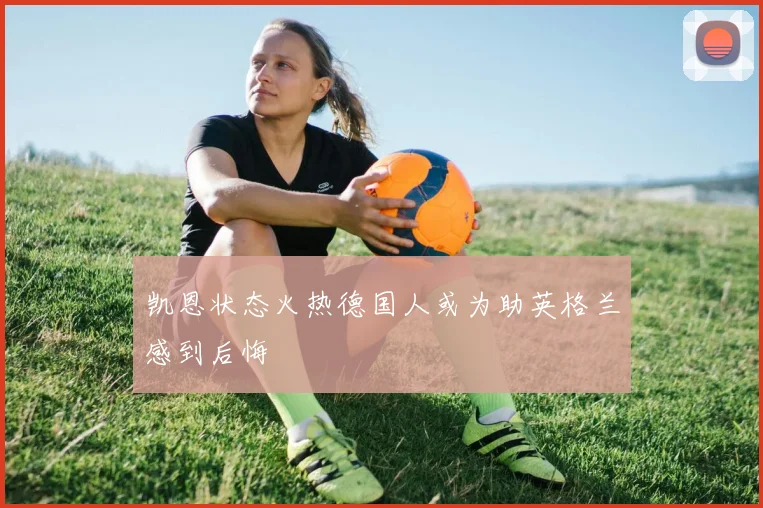 凯恩状态火热德国人或为助英格兰感到后悔